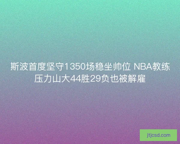 斯波首度坚守1350场稳坐帅位 NBA教练压力山大44胜29负也被解雇