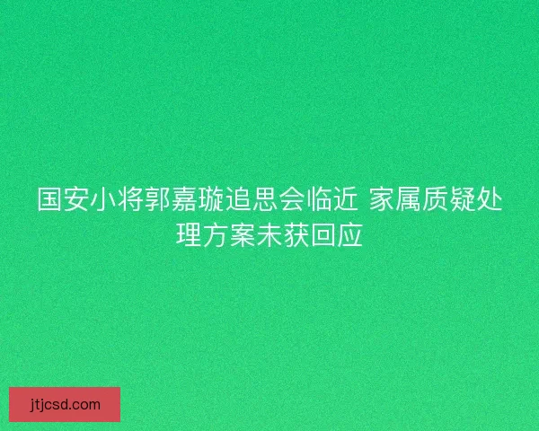 国安小将郭嘉璇追思会临近 家属质疑处理方案未获回应